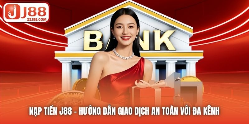 Nạp Tiền J88 | Hướng Dẫn Giao Dịch An Toàn Với Đa Kênh